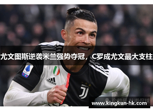 尤文图斯逆袭米兰强势夺冠，C罗成尤文最大支柱