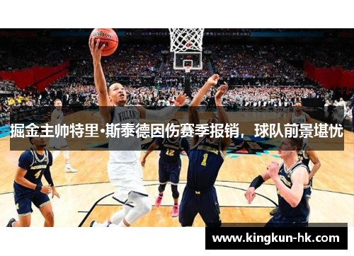 掘金主帅特里·斯泰德因伤赛季报销，球队前景堪忧