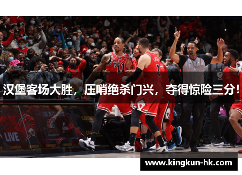 汉堡客场大胜，压哨绝杀门兴，夺得惊险三分！