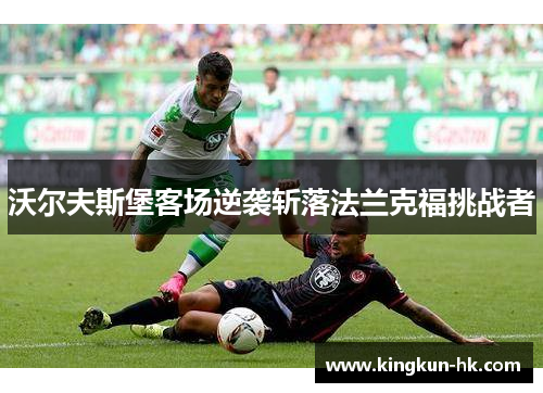 沃尔夫斯堡客场逆袭斩落法兰克福挑战者