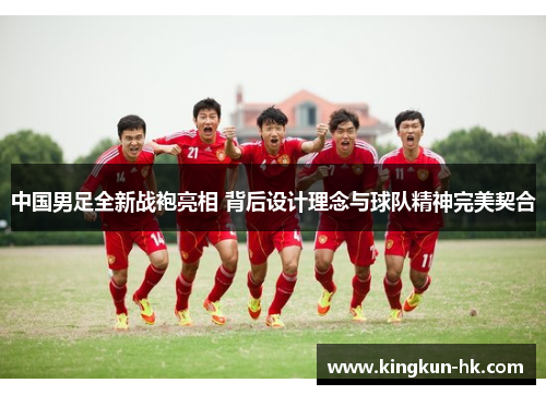 中国男足全新战袍亮相 背后设计理念与球队精神完美契合